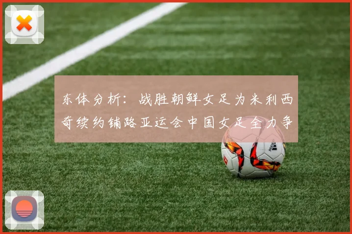 东体分析：战胜朝鲜女足为米利西奇续约铺路亚运会中国女足全力争金
