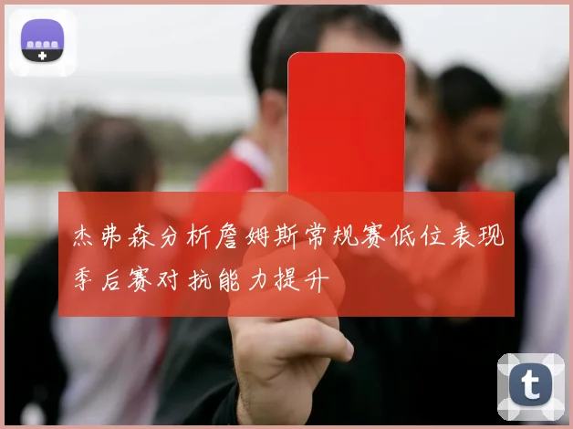 杰弗森分析詹姆斯常规赛低位表现季后赛对抗能力提升