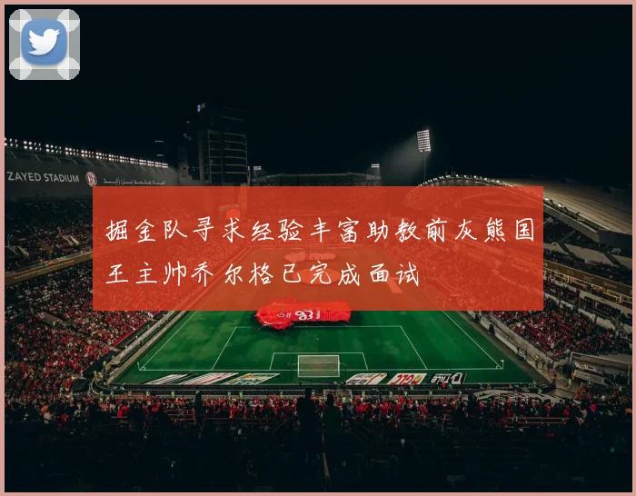 掘金队寻求经验丰富助教前灰熊国王主帅乔尔格已完成面试