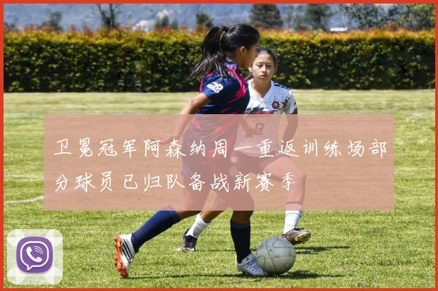 卫冕冠军阿森纳周一重返训练场部分球员已归队备战新赛季