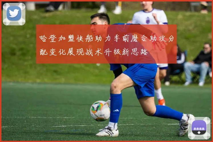 哈登加盟快船助力季前磨合助攻分配变化展现战术升级新思路
