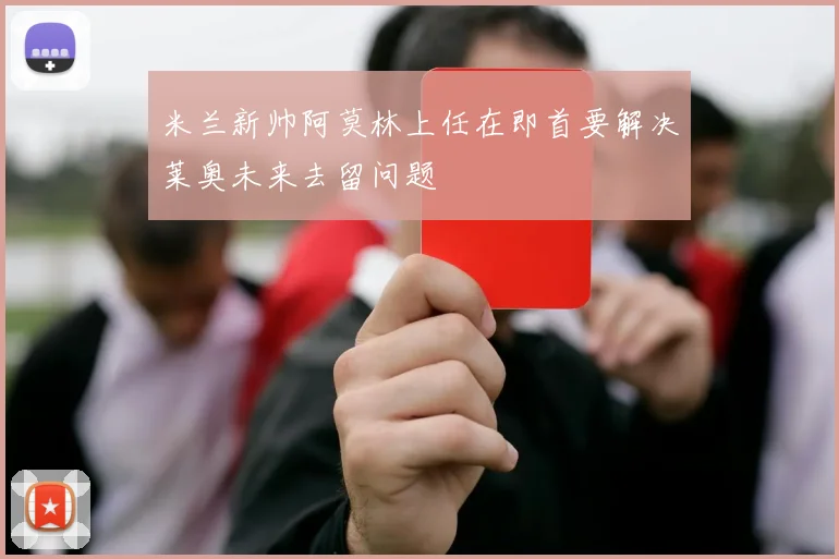 米兰新帅阿莫林上任在即首要解决莱奥未来去留问题