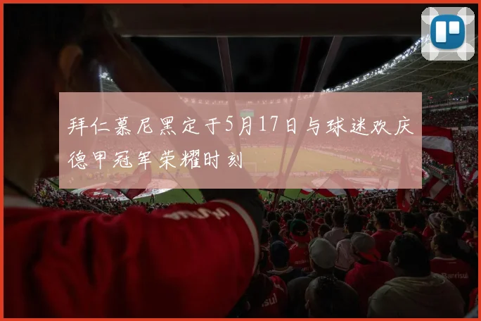 拜仁慕尼黑定于5月17日与球迷欢庆德甲冠军荣耀时刻