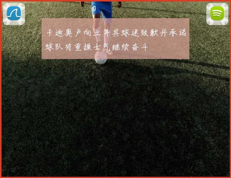 卡迪奥卢向土耳其球迷致歉并承诺球队将重振士气继续奋斗