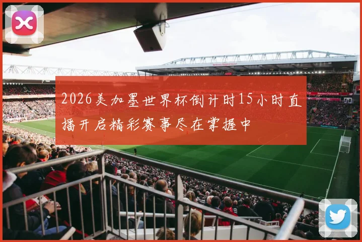 2026美加墨世界杯倒计时15小时直播开启精彩赛事尽在掌握中