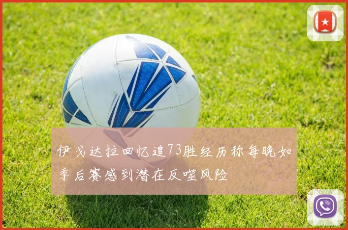 伊戈达拉回忆追73胜经历称每晚如季后赛感到潜在反噬风险