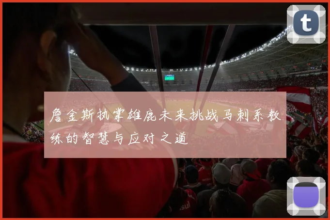 詹金斯执掌雄鹿未来挑战马刺系教练的智慧与应对之道